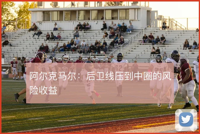 阿尔克马尔:后卫线压到中圈的风险收益