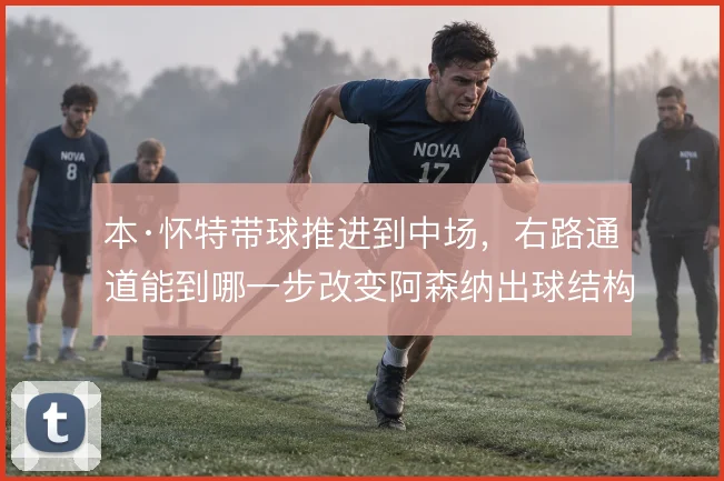 本·怀特带球推进到中场，右路通道能到哪一步改变阿森纳出球结构