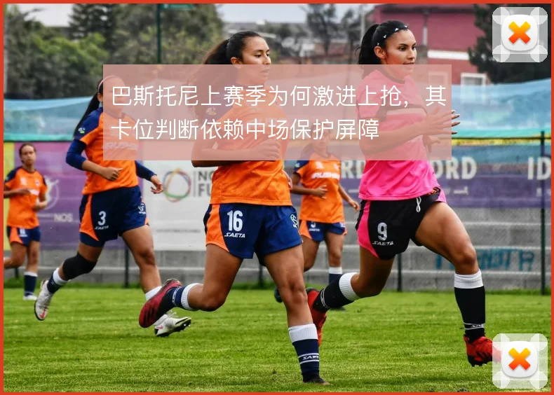 巴斯托尼上赛季为何激进上抢，其卡位判断依赖中场保护屏障