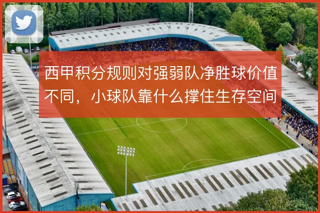 西甲积分规则对强弱队净胜球价值不同，小球队靠什么撑住生存空间