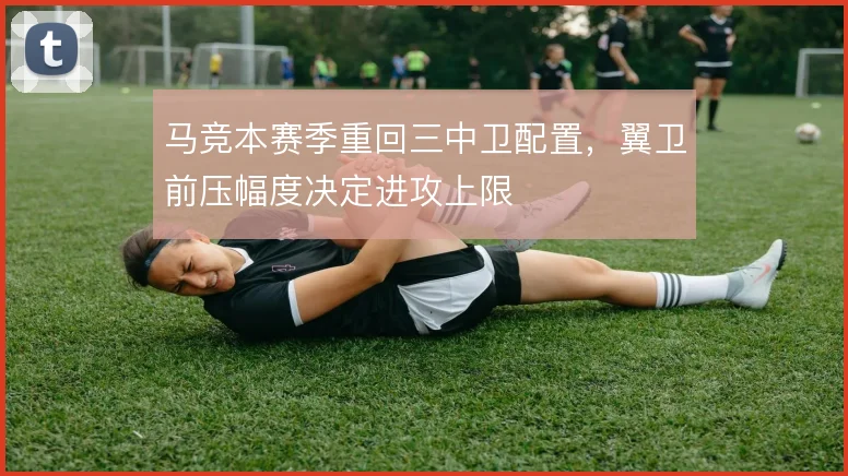 马竞本赛季重回三中卫配置，翼卫前压幅度决定进攻上限
