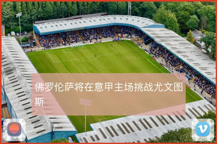 佛罗伦萨将在意甲主场挑战尤文图斯