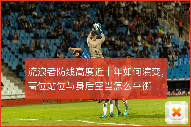 流浪者防线高度近十年如何演变，高位站位与身后空当怎么平衡