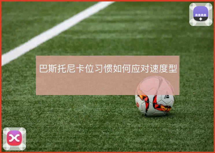 巴斯托尼卡位习惯如何应对速度型