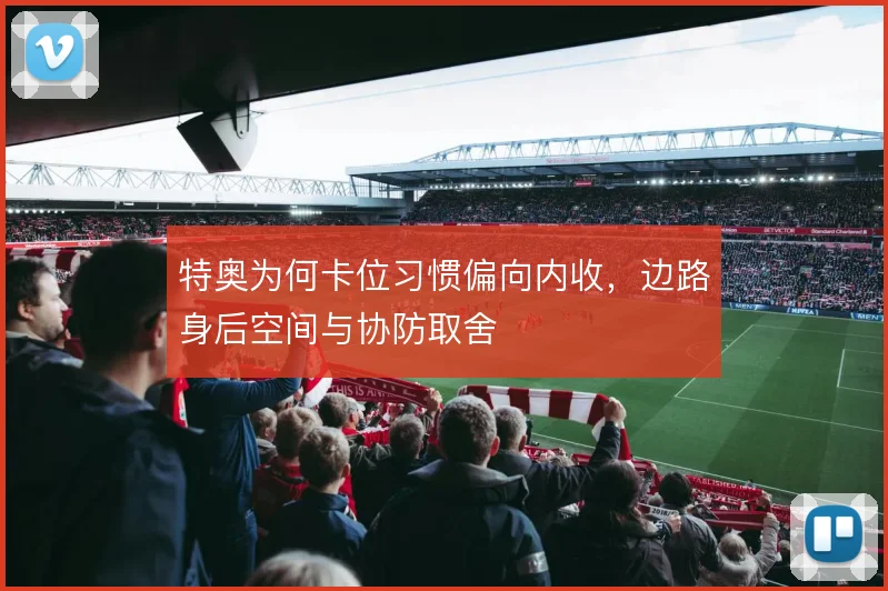 特奥为何卡位习惯偏向内收，边路身后空间与协防取舍