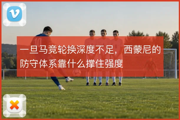 一旦马竞轮换深度不足，西蒙尼的防守体系靠什么撑住强度