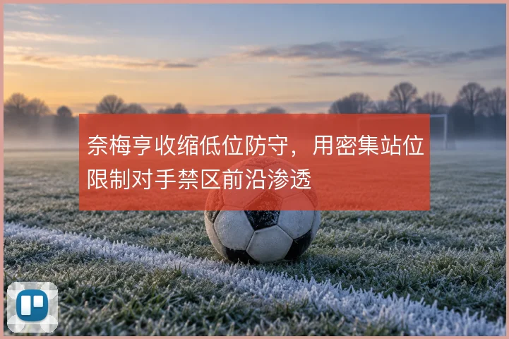 奈梅亨收缩低位防守，用密集站位限制对手禁区前沿渗透