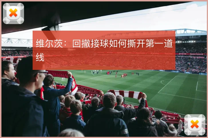 维尔茨：回撤接球如何撕开第一道线