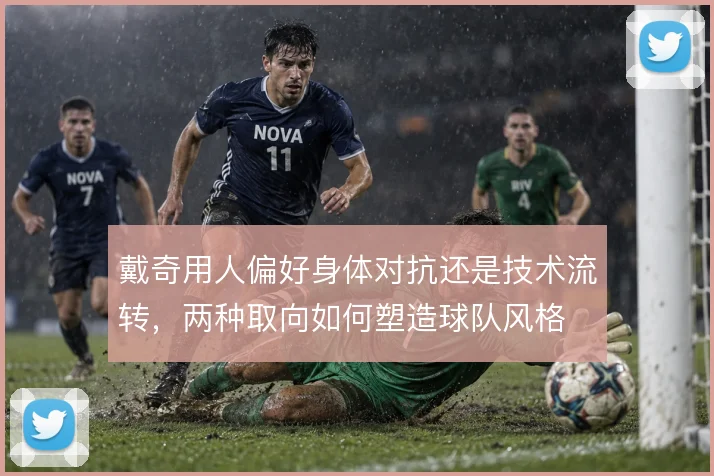 戴奇用人偏好身体对抗还是技术流转，两种取向如何塑造球队风格