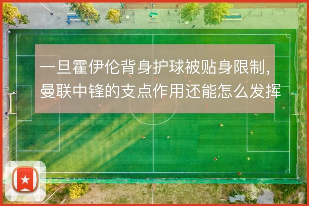 一旦霍伊伦背身护球被贴身限制，曼联中锋的支点作用还能怎么发挥