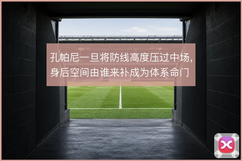 孔帕尼一旦将防线高度压过中场，身后空间由谁来补成为体系命门