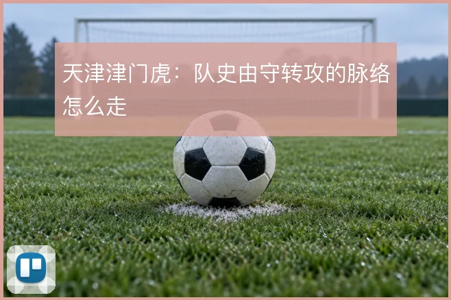 天津津门虎：队史由守转攻的脉络怎么走