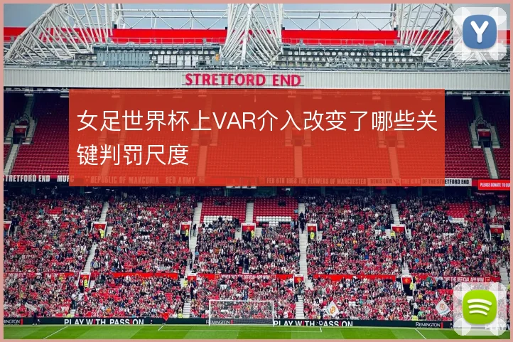 女足世界杯上VAR介入改变了哪些关键判罚尺度