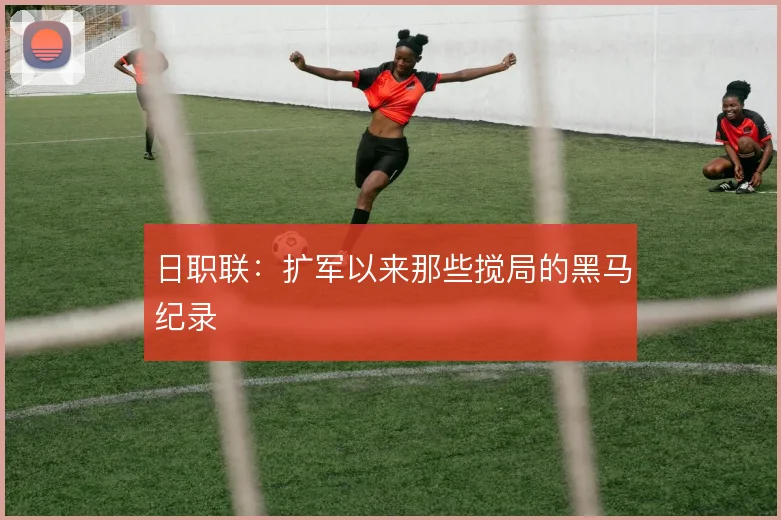 日职联：扩军以来那些搅局的黑马纪录