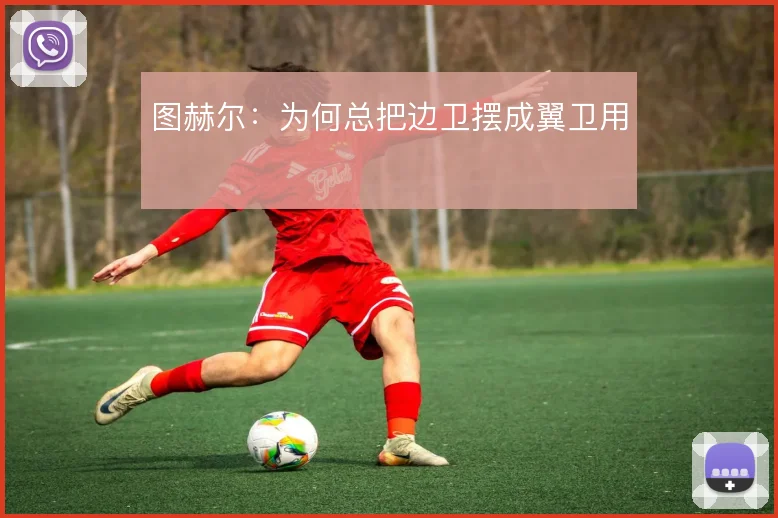 图赫尔：为何总把边卫摆成翼卫用