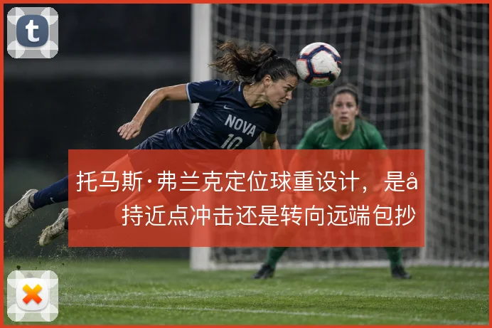 托马斯·弗兰克定位球重设计，是坚持近点冲击还是转向远端包抄