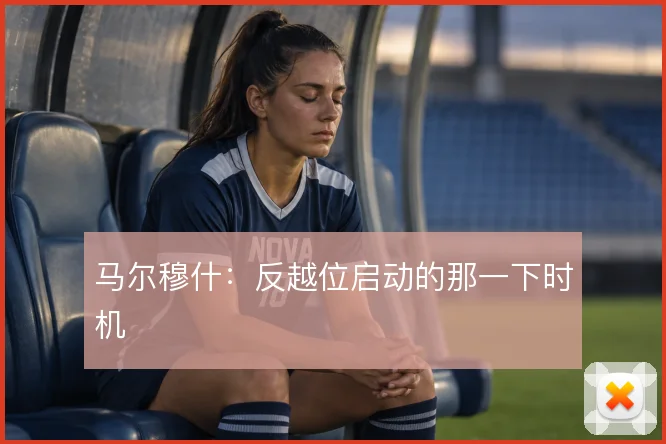 马尔穆什：反越位启动的那一下时机