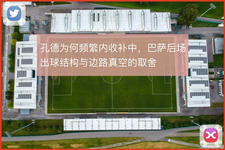 孔德为何频繁内收补中，巴萨后场出球结构与边路真空的取舍