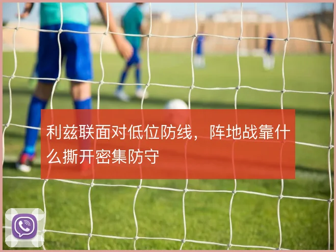 利兹联面对低位防线，阵地战靠什么撕开密集防守