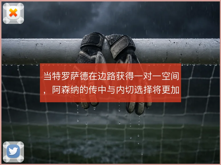 当特罗萨德在边路获得一对一空间，阿森纳的传中与内切选择将更加难以预判