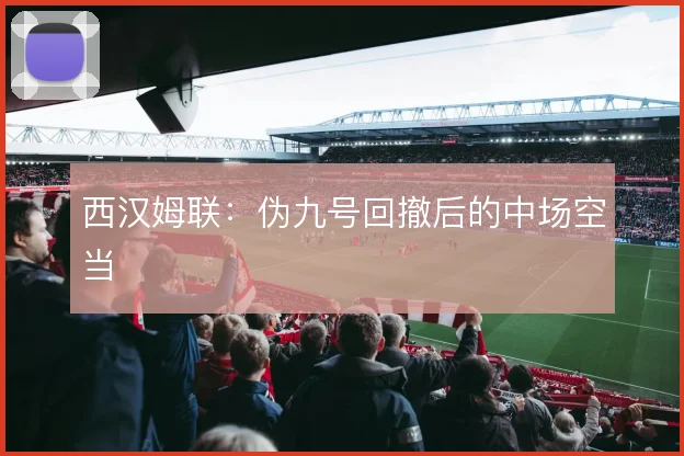 西汉姆联：伪九号回撤后的中场空当