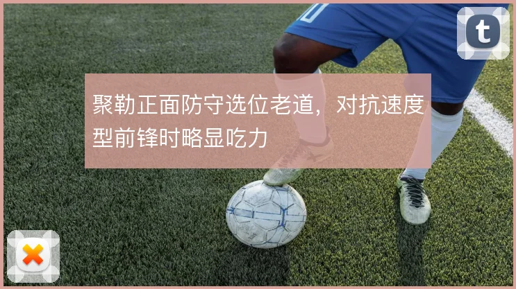 聚勒正面防守选位老道,对抗速度型前锋时略显吃力