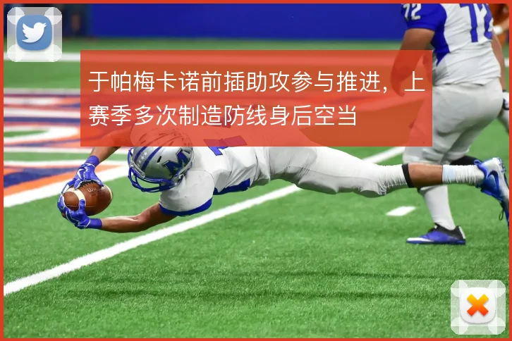 于帕梅卡诺前插助攻参与推进，上赛季多次制造防线身后空当