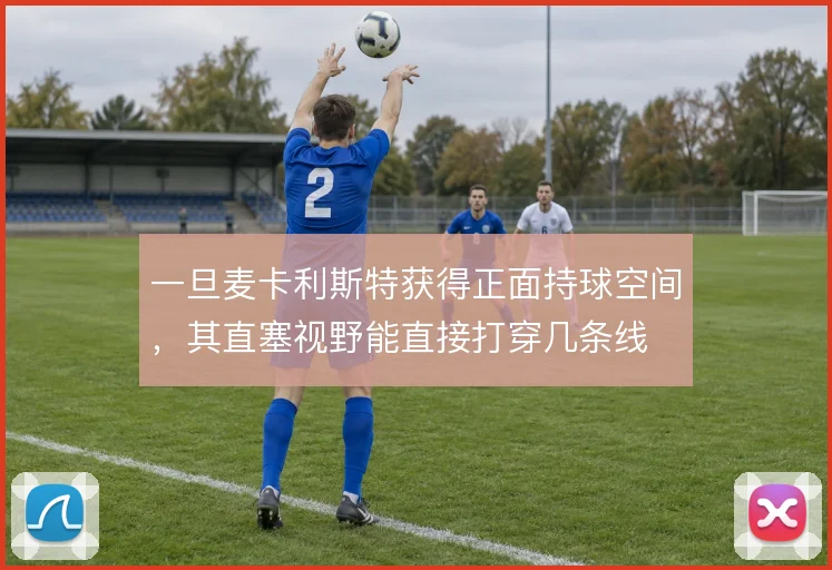 一旦麦卡利斯特获得正面持球空间，其直塞视野能直接打穿几条线