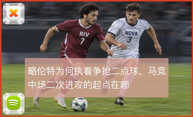 略伦特为何执着争抢二点球，马竞中场二次进攻的起点在哪
