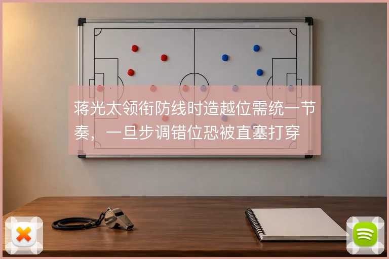 蒋光太领衔防线时造越位需统一节奏，一旦步调错位恐被直塞打穿