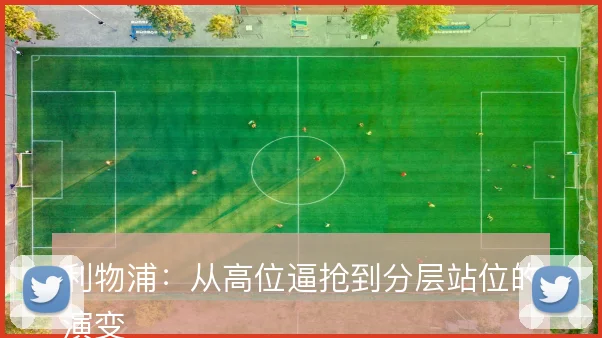 利物浦：从高位逼抢到分层站位的演变