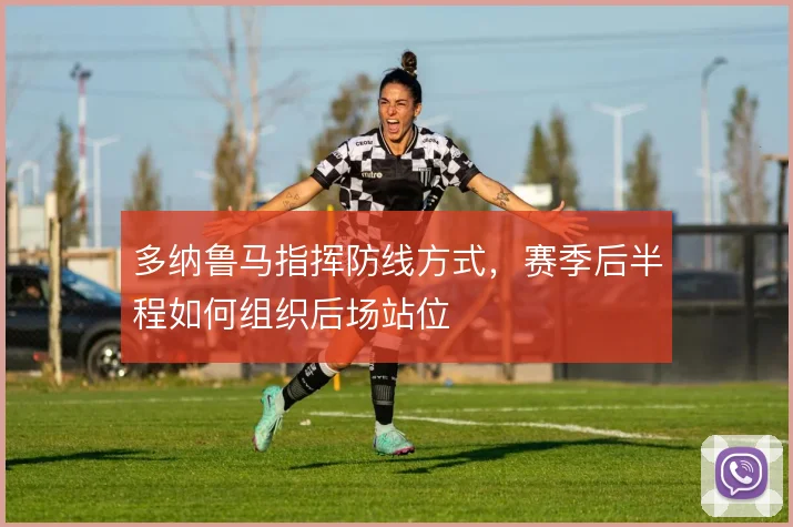 多纳鲁马指挥防线方式,赛季后半程如何组织后场站位