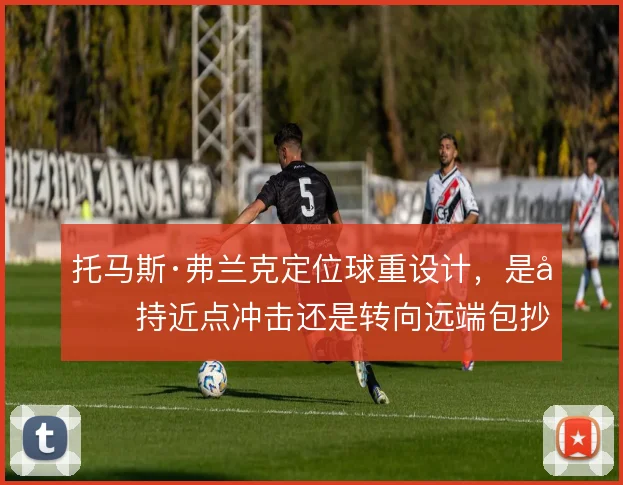 托马斯·弗兰克定位球重设计,是坚持近点冲击还是转向远端包抄