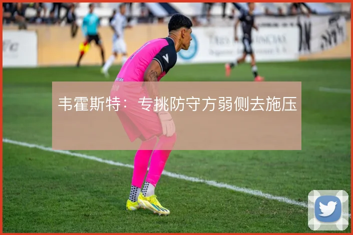 韦霍斯特：专挑防守方弱侧去施压