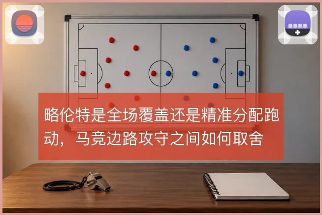 略伦特是全场覆盖还是精准分配跑动，马竞边路攻守之间如何取舍