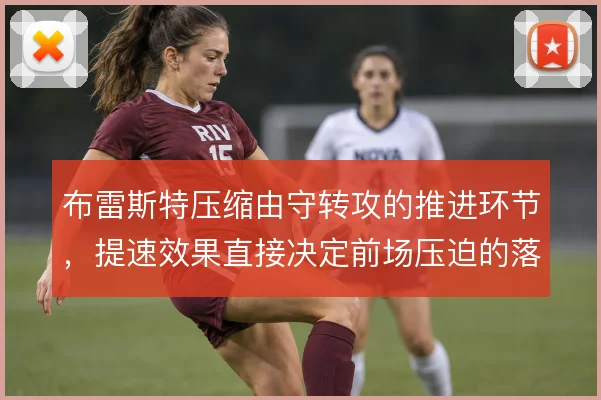 布雷斯特压缩由守转攻的推进环节,提速效果直接决定前场压迫的落位质量