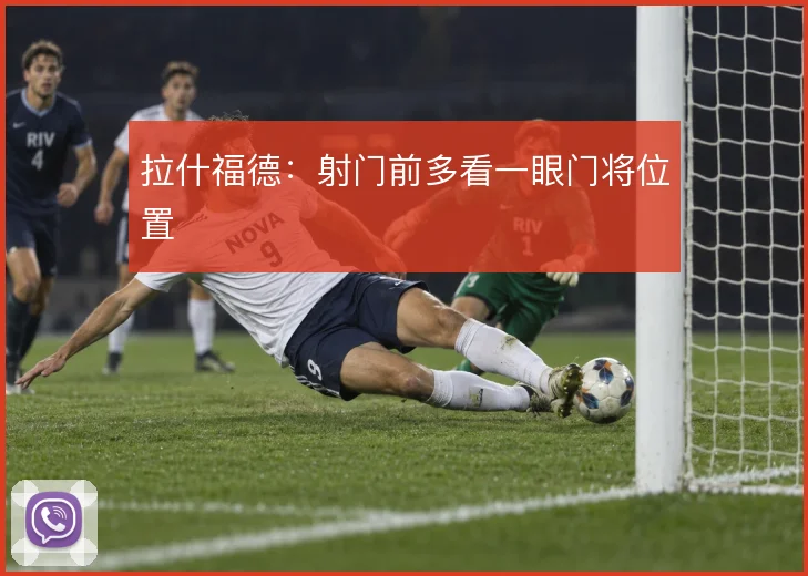 拉什福德：射门前多看一眼门将位置