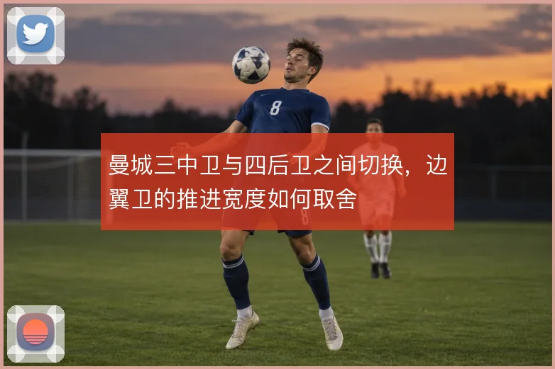 曼城三中卫与四后卫之间切换，边翼卫的推进宽度如何取舍