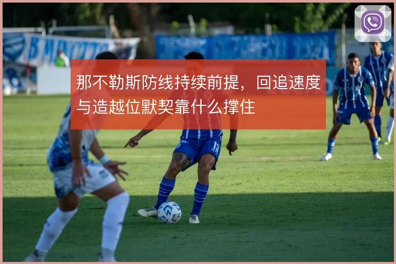 那不勒斯防线持续前提，回追速度与造越位默契靠什么撑住