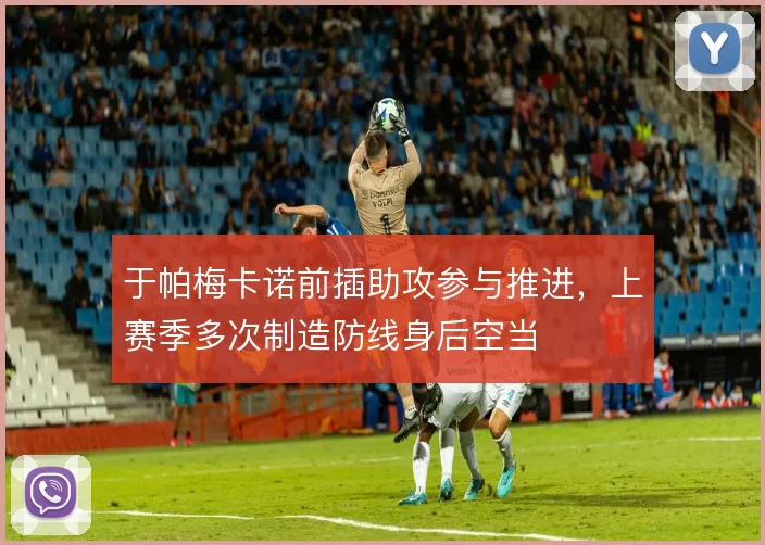于帕梅卡诺前插助攻参与推进，上赛季多次制造防线身后空当