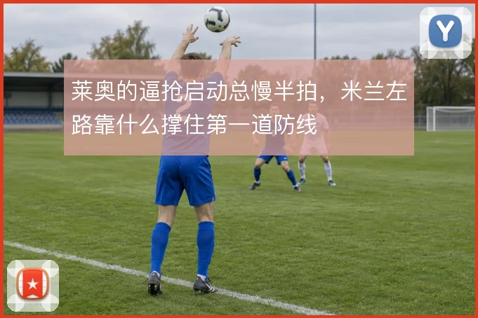 莱奥的逼抢启动总慢半拍，米兰左路靠什么撑住第一道防线