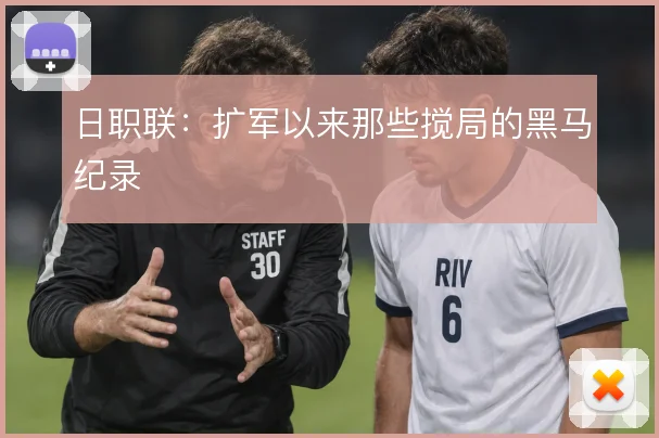 日职联：扩军以来那些搅局的黑马纪录