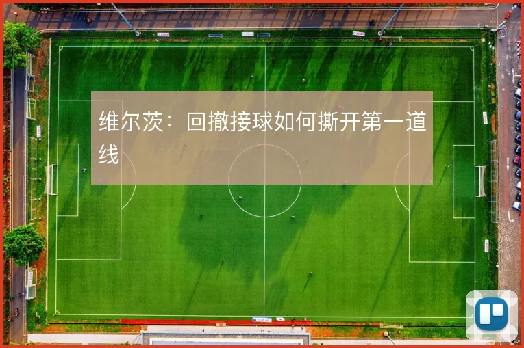 维尔茨：回撤接球如何撕开第一道线