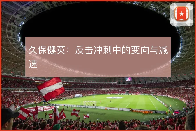 久保健英：反击冲刺中的变向与减速