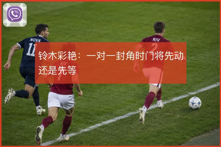 铃木彩艳：一对一封角时门将先动还是先等