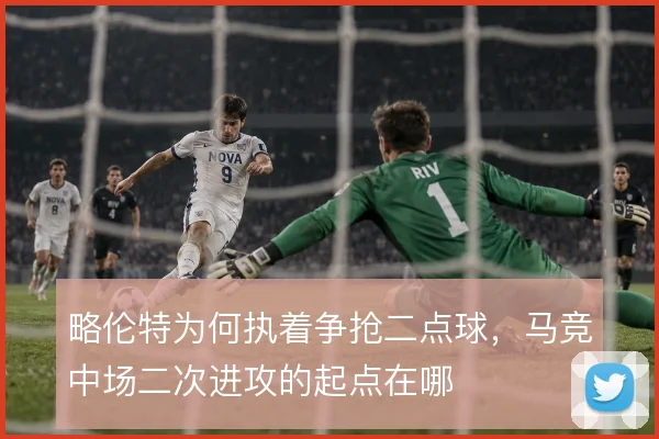 略伦特为何执着争抢二点球，马竞中场二次进攻的起点在哪