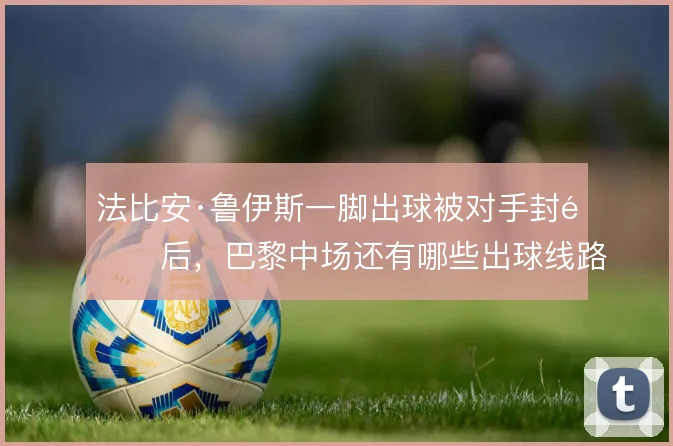 法比安·鲁伊斯一脚出球被对手封锁后，巴黎中场还有哪些出球线路
