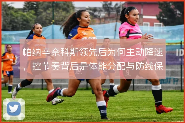 帕纳辛奈科斯领先后为何主动降速，控节奏背后是体能分配与防线保护
