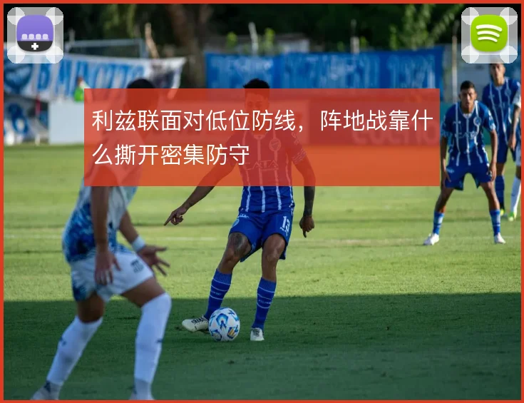 利兹联面对低位防线，阵地战靠什么撕开密集防守